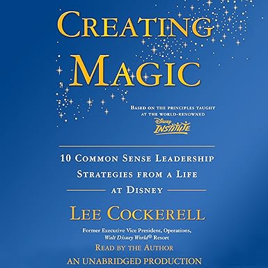 Creating Magic: 10 Common Sense Leadership Strategies from a Life at Disney