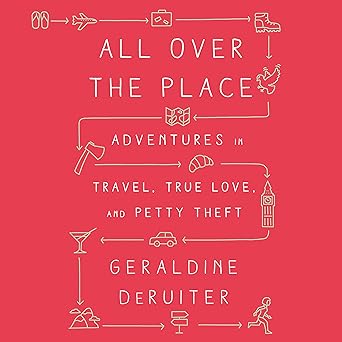 All Over the Place: Adventures in Travel, True Love, and Petty Theft